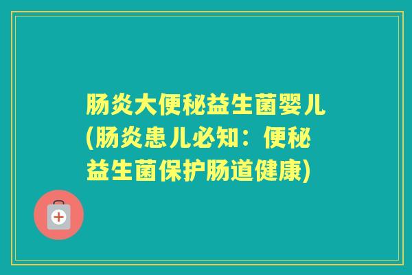 大益生菌婴儿(患儿必知:益生菌保护肠道健康) 大益生菌婴儿(患儿必知:益生菌保护肠道健康)