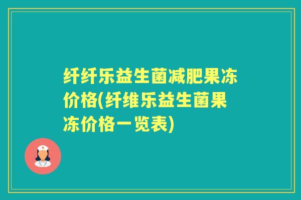 纤纤乐益生菌果冻价格(纤维乐益生菌果冻价格一览表) 纤纤乐益生菌果冻价格(纤维乐益生菌果冻价格一览表)