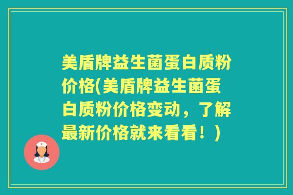 美盾牌益生菌蛋白质粉价格(美盾牌益生菌蛋白质粉价格变动,了解新价格就来看看!) 美盾牌益生菌蛋白质粉价格(美盾牌益生菌蛋白质粉价格变动,了解新价格就来看看!)
