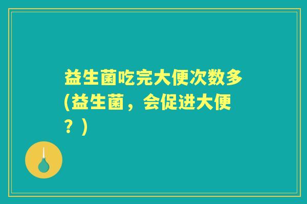 益生菌吃完大便次数多(益生菌，会促进大便？)