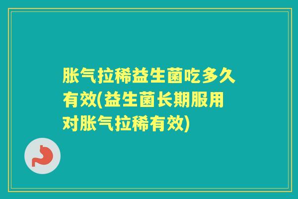 拉稀益生菌吃多久有效(益生菌长期服用对拉稀有效)