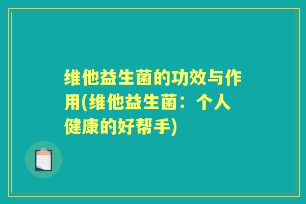 维他益生菌的功效与作用(维他益生菌:个人健康的好帮手) 维他益生菌的功效与作用(维他益生菌:个人健康的好帮手)