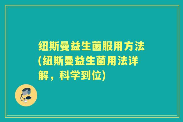 纽斯曼益生菌服用方法(纽斯曼益生菌用法详解,科学到位) 纽斯曼益生菌服用方法(纽斯曼益生菌用法详解,科学到位)