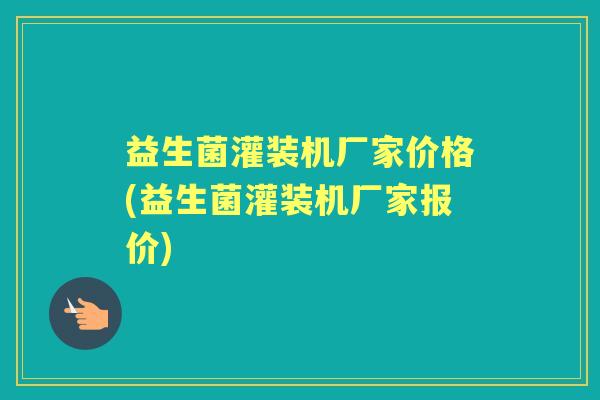 益生菌灌装机厂家价格(益生菌灌装机厂家报价) 益生菌灌装机厂家价格(益生菌灌装机厂家报价)