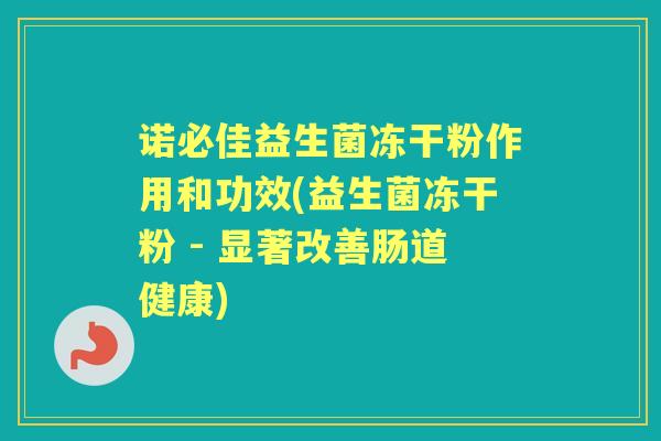 诺必佳益生菌冻干粉作用和功效(益生菌冻干粉 - 显著改善肠道健康) 诺必佳益生菌冻干粉作用和功效(益生菌冻干粉 - 显著改善肠道健康)