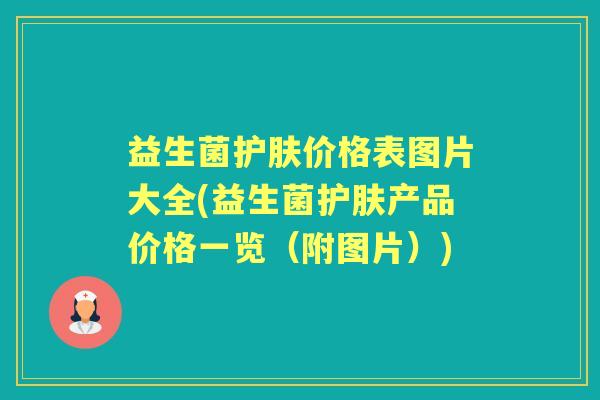 益生菌护肤价格表图片大全(益生菌护肤产品价格一览(附图片)) 益生菌护肤价格表图片大全(益生菌护肤产品价格一览(附图片))