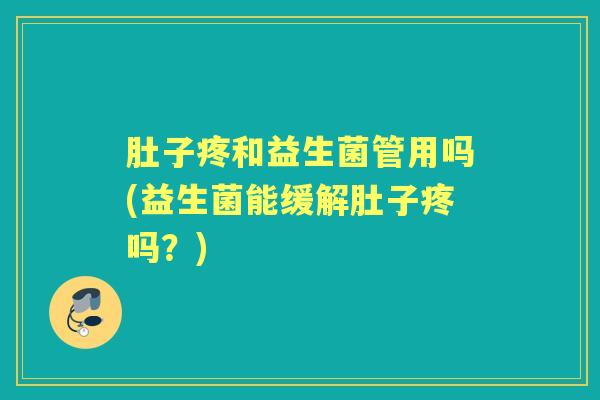 肚子疼和益生菌管用吗(益生菌能缓解肚子疼吗？)