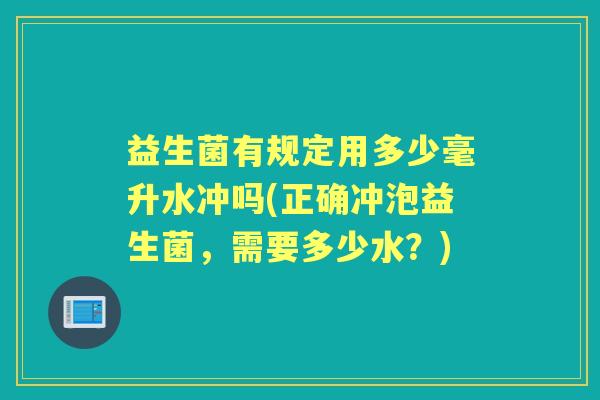 益生菌有规定用多少毫升水冲吗(正确冲泡益生菌，需要多少水？)