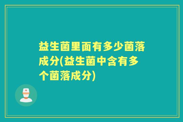 益生菌里面有多少菌落成分(益生菌中含有多个菌落成分) 益生菌里面有多少菌落成分(益生菌中含有多个菌落成分)