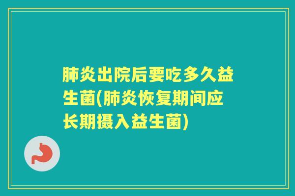 炎出院后要吃多久益生菌(炎恢复期间应长期摄入益生菌) 炎出院后要吃多久益生菌(炎恢复期间应长期摄入益生菌)