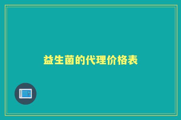 益生菌的代理价格表 益生菌的代理价格表