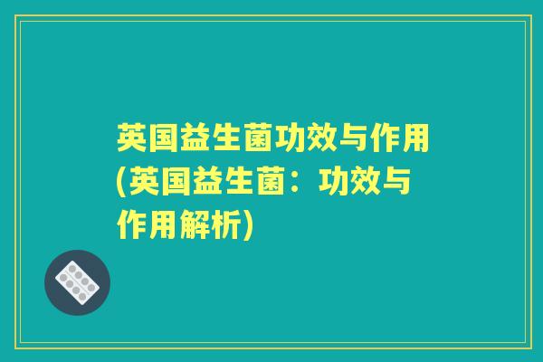 英国益生菌功效与作用(英国益生菌:功效与作用解析) 英国益生菌功效与作用(英国益生菌:功效与作用解析)