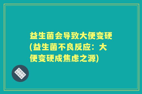 益生菌会导致大便变硬(益生菌不良反应:大便变硬成之源) 益生菌会导致大便变硬(益生菌不良反应:大便变硬成之源)