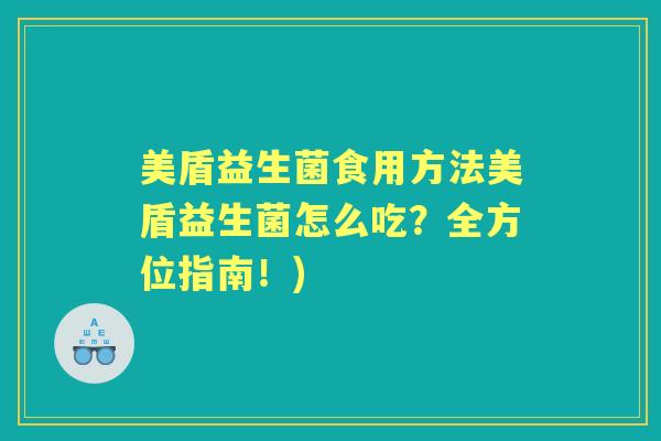 美盾益生菌食用方法美盾益生菌怎么吃?全方位指南!) 美盾益生菌食用方法美盾益生菌怎么吃?全方位指南!)