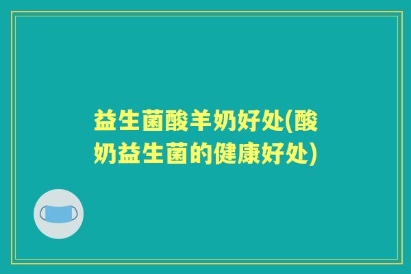 益生菌酸羊奶好处(酸奶益生菌的健康好处) 益生菌酸羊奶好处(酸奶益生菌的健康好处)