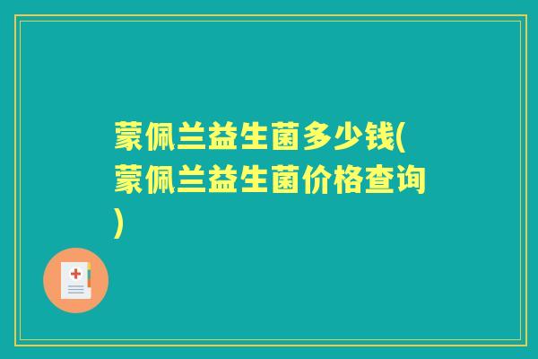 蒙佩兰益生菌多少钱(蒙佩兰益生菌价格查询)