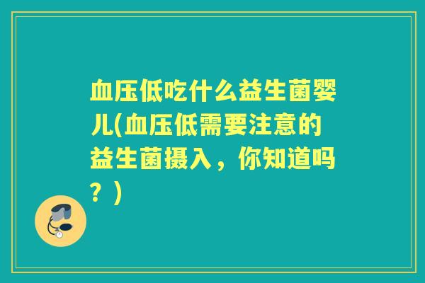 低吃什么益生菌婴儿(低需要注意的益生菌摄入，你知道吗？)
