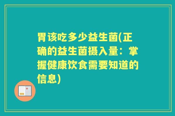 胃该吃多少益生菌(正确的益生菌摄入量:掌握健康饮食需要知道的信息) 胃该吃多少益生菌(正确的益生菌摄入量:掌握健康饮食需要知道的信息)