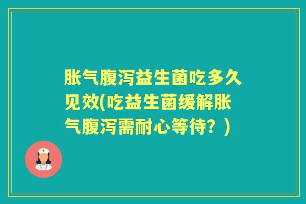 益生菌吃多久见效(吃益生菌缓解需耐心等待?) 益生菌吃多久见效(吃益生菌缓解需耐心等待?)