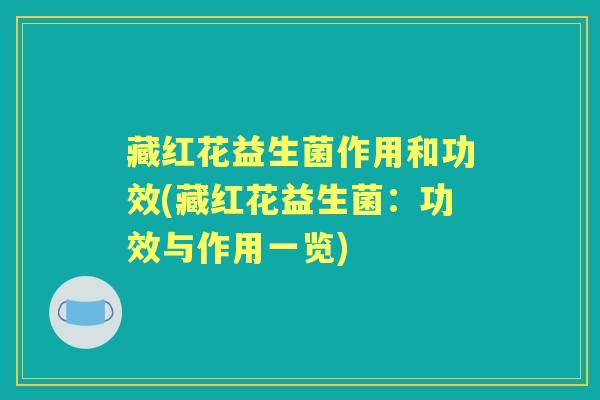 藏红花益生菌作用和功效(藏红花益生菌:功效与作用一览) 藏红花益生菌作用和功效(藏红花益生菌:功效与作用一览)
