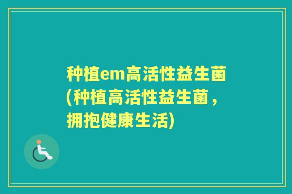 种植em高活性益生菌(种植高活性益生菌，拥抱健康生活)