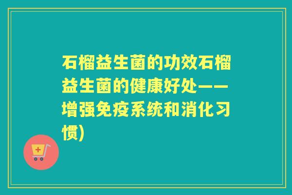 石榴益生菌的功效石榴益生菌的健康好处——增强系统和消化习惯)