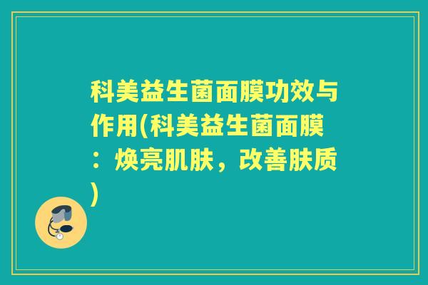 科美益生菌面膜功效与作用(科美益生菌面膜:焕亮,改善肤质) 科美益生菌面膜功效与作用(科美益生菌面膜:焕亮,改善肤质)