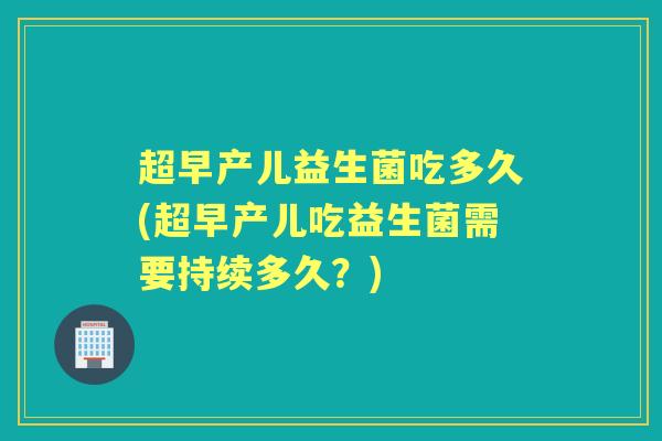 超早产儿益生菌吃多久(超早产儿吃益生菌需要持续多久？)