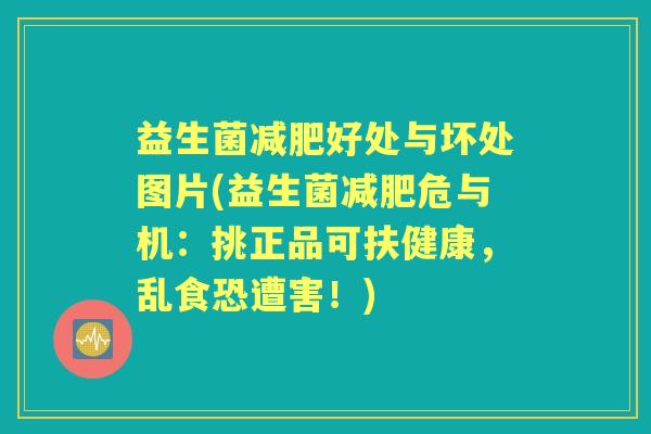益生菌好处与坏处图片(益生菌危与机:挑正品可扶健康,乱食恐遭害!) 益生菌好处与坏处图片(益生菌危与机:挑正品可扶健康,乱食恐遭害!)