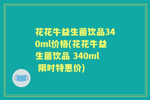 花花牛益生菌饮品340ml价格(花花牛益生菌饮品 340ml 限时特惠价) 花花牛益生菌饮品340ml价格(花花牛益生菌饮品 340ml 限时特惠价)
