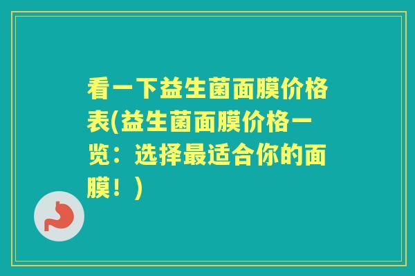 看一下益生菌面膜价格表(益生菌面膜价格一览：选择适合你的面膜！)