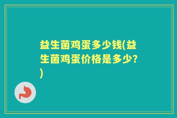 益生菌鸡蛋多少钱(益生菌鸡蛋价格是多少?) 益生菌鸡蛋多少钱(益生菌鸡蛋价格是多少?)