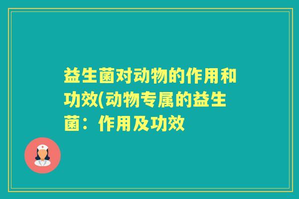 益生菌对动物的作用和功效(动物专属的益生菌：作用及功效