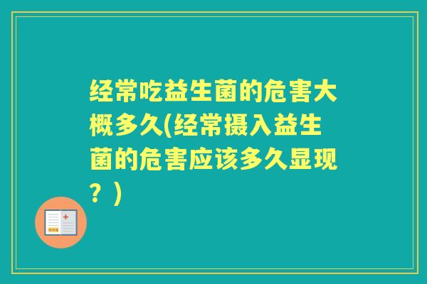 经常吃益生菌的危害大概多久(经常摄入益生菌的危害应该多久显现？)