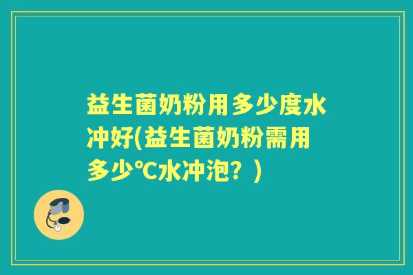 益生菌奶粉用多少度水冲好(益生菌奶粉需用多少℃水冲泡?) 益生菌奶粉用多少度水冲好(益生菌奶粉需用多少℃水冲泡?)
