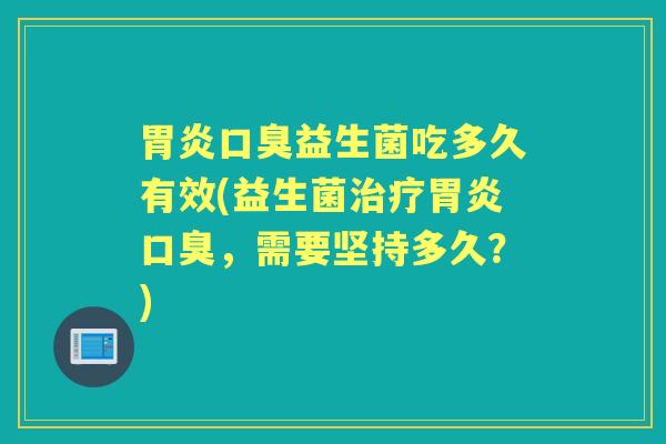益生菌吃多久有效(益生菌,需要坚持多久?) 益生菌吃多久有效(益生菌,需要坚持多久?)
