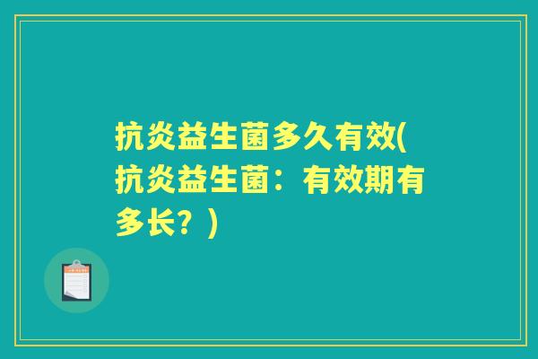 益生菌多久有效(益生菌:有效期有多长?) 益生菌多久有效(益生菌:有效期有多长?)