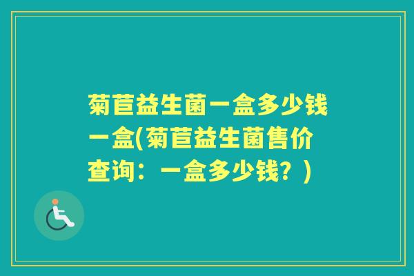 菊苣益生菌一盒多少钱一盒(菊苣益生菌售价查询:一盒多少钱?) 菊苣益生菌一盒多少钱一盒(菊苣益生菌售价查询:一盒多少钱?)