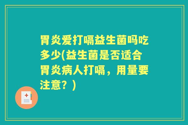 爱打嗝益生菌吗吃多少(益生菌是否适合人打嗝,用量要注意?) 爱打嗝益生菌吗吃多少(益生菌是否适合人打嗝,用量要注意?)