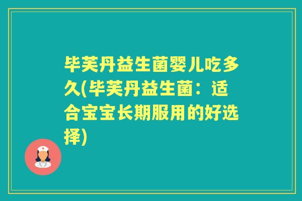 毕芙丹益生菌婴儿吃多久(毕芙丹益生菌:适合宝宝长期服用的好选择) 毕芙丹益生菌婴儿吃多久(毕芙丹益生菌:适合宝宝长期服用的好选择)