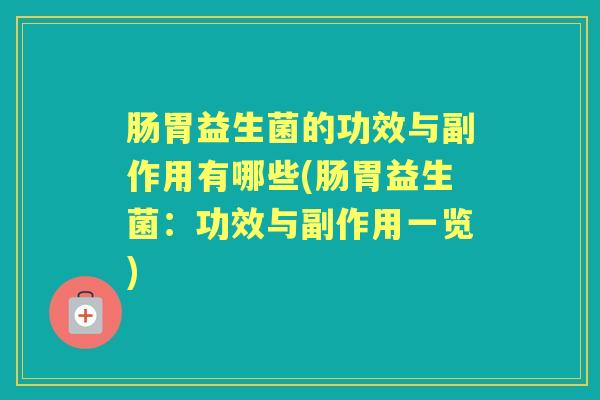 肠胃益生菌的功效与副作用有哪些(肠胃益生菌：功效与副作用一览)