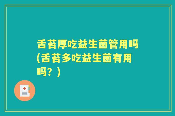 舌苔厚吃益生菌管用吗(舌苔多吃益生菌有用吗?) 舌苔厚吃益生菌管用吗(舌苔多吃益生菌有用吗?)