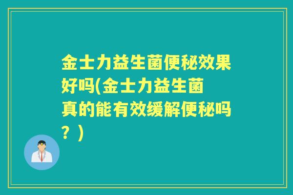 金士力益生菌效果好吗(金士力益生菌 真的能有效缓解吗？)