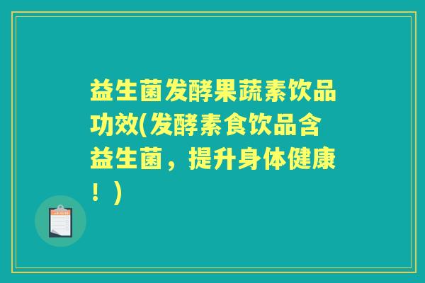 益生菌发酵果蔬素饮品功效(发酵素食饮品含益生菌,提升身体健康!) 益生菌发酵果蔬素饮品功效(发酵素食饮品含益生菌,提升身体健康!)