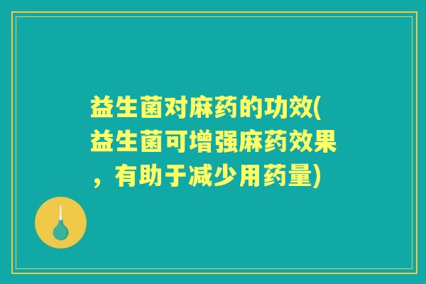 益生菌对麻药的功效(益生菌可增强麻果，有助于减少用药量)