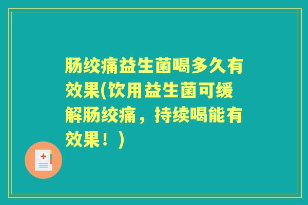 肠绞痛益生菌喝多久有效果(饮用益生菌可缓解肠绞痛,持续喝能有效果!) 肠绞痛益生菌喝多久有效果(饮用益生菌可缓解肠绞痛,持续喝能有效果!)