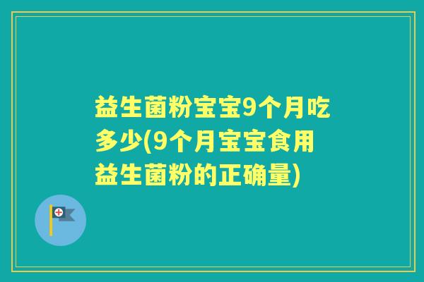 益生菌粉宝宝9个月吃多少(9个月宝宝食用益生菌粉的正确量) 益生菌粉宝宝9个月吃多少(9个月宝宝食用益生菌粉的正确量)