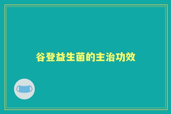 谷登益生菌的主功效 谷登益生菌的主功效
