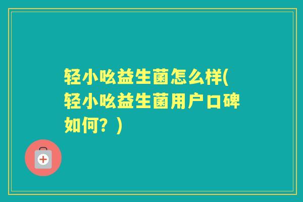 轻小吆益生菌怎么样(轻小吆益生菌用户口碑如何?) 轻小吆益生菌怎么样(轻小吆益生菌用户口碑如何?)
