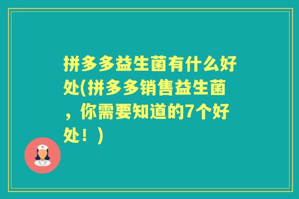 拼多多益生菌有什么好处(拼多多销售益生菌,你需要知道的7个好处!) 拼多多益生菌有什么好处(拼多多销售益生菌,你需要知道的7个好处!)